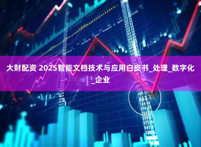 大财配资 2025智能文档技术与应用白皮书_处理_数字化_企业