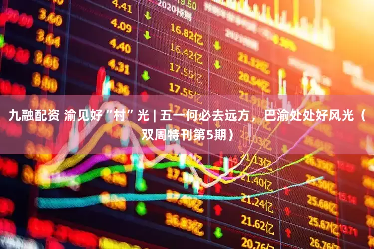 九融配资 渝见好“村”光 | 五一何必去远方，巴渝处处好风光（双周特刊第5期）