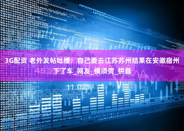 3G配资 老外发帖吐槽：自己要去江苏苏州结果在安徽宿州下了车_网友_横须贺_拼音
