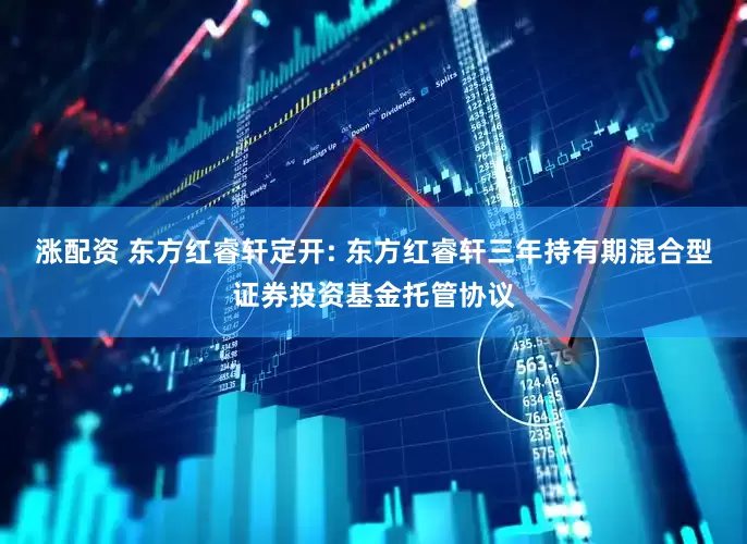 涨配资 东方红睿轩定开: 东方红睿轩三年持有期混合型证券投资基金托管协议