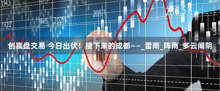 创赢盘交易 今日出伏！接下来的成都——_雷雨_阵雨_多云间阴