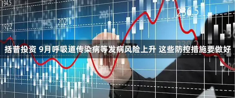 括普投资 9月呼吸道传染病等发病风险上升 这些防控措施要做好