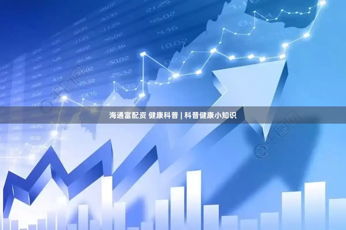海通富配资 健康科普 | 科普健康小知识