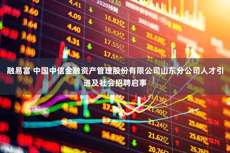 融易富 中国中信金融资产管理股份有限公司山东分公司人才引进及社会招聘启事